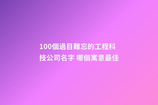 100個過目難忘的工程科技公司名字 哪個寓意最佳-第1張-公司起名-玄機(jī)派